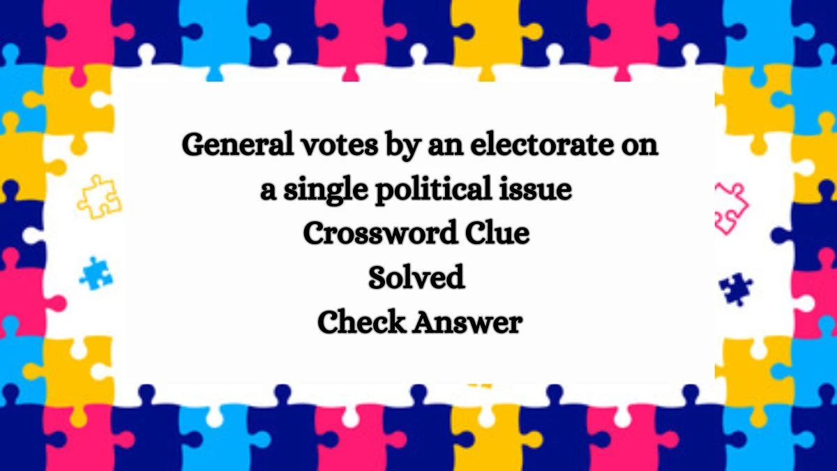 General votes by an electorate on a single political issue Crossword Clue Solved Check Answer