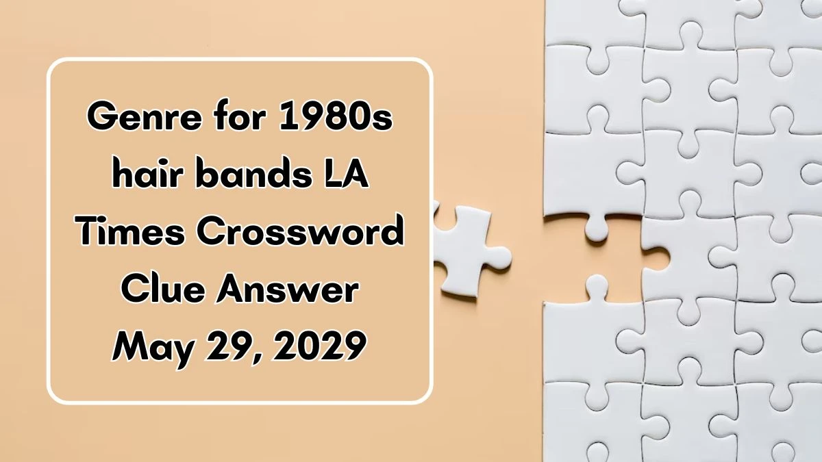 Genre for 1980s hair bands LA Times Crossword Clue Answer May 29, 2024