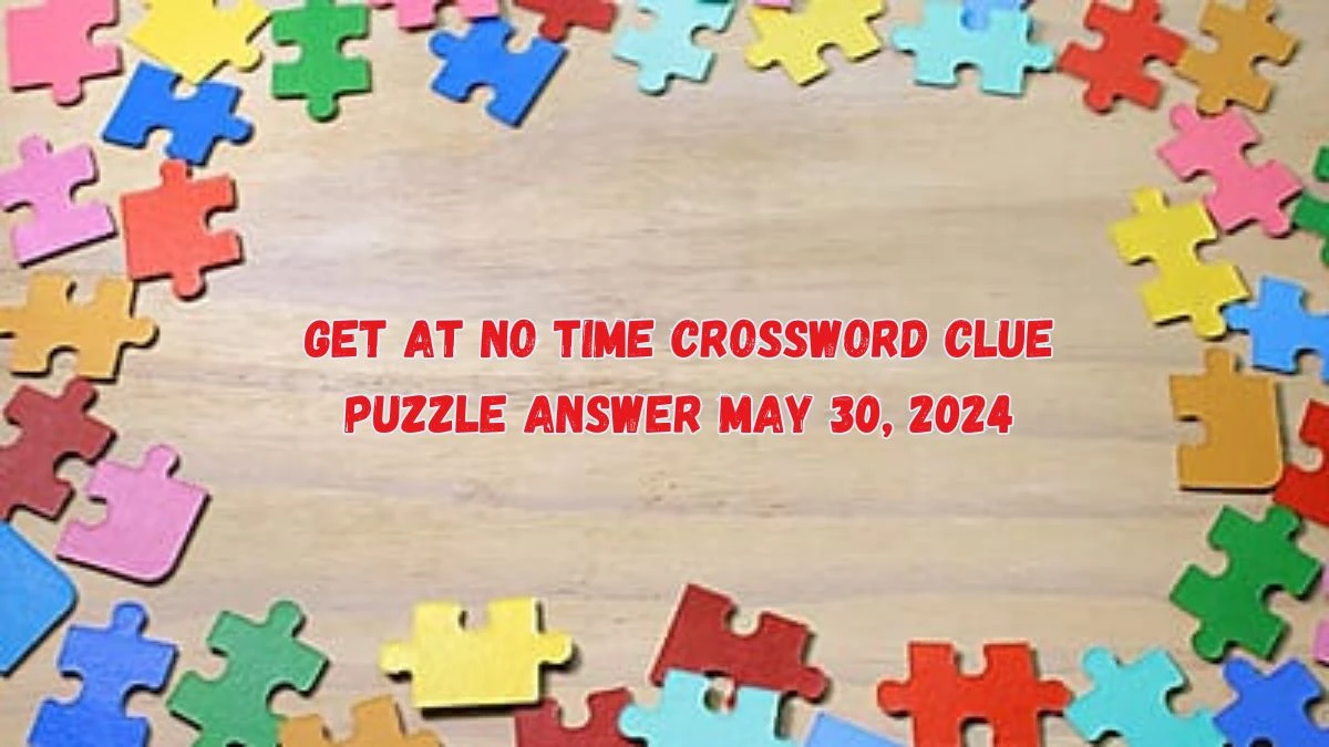 Get At no time Crossword Clue Puzzle Answer May 30, 2024