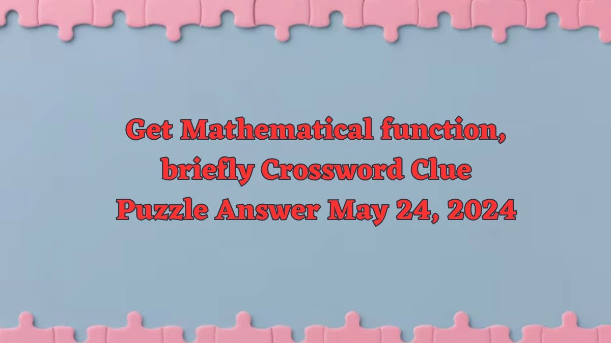 Get Mathematical function, briefly Crossword Clue Puzzle Answer May 24, 2024