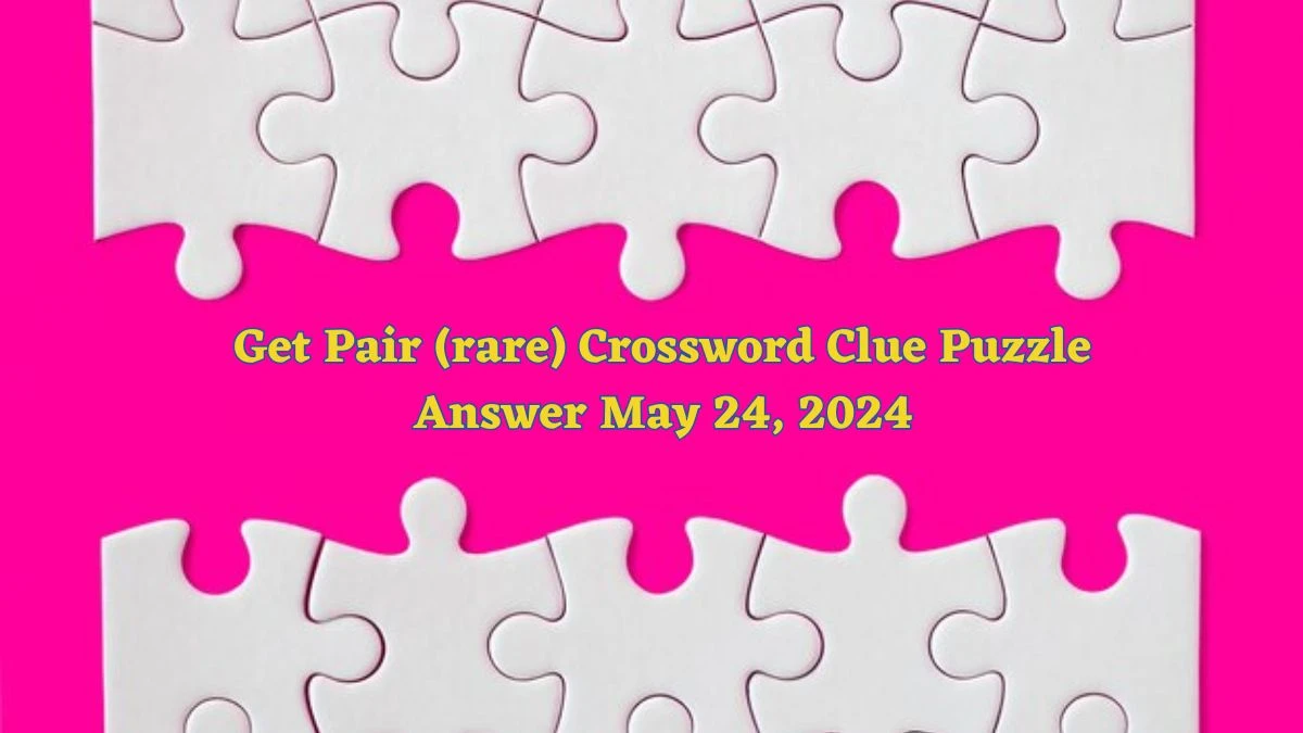 Get Pair (rare) Crossword Clue Puzzle Answer May 24, 2024