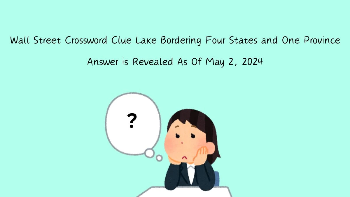 Get the Answer For the Wall Street Crossword Clue Lake Bordering Four States and One Province from May 2, 2024