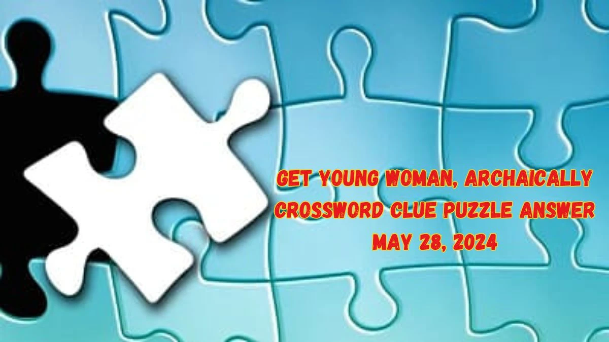 Get Young woman, archaically Crossword Clue Puzzle Answer May 28, 2024