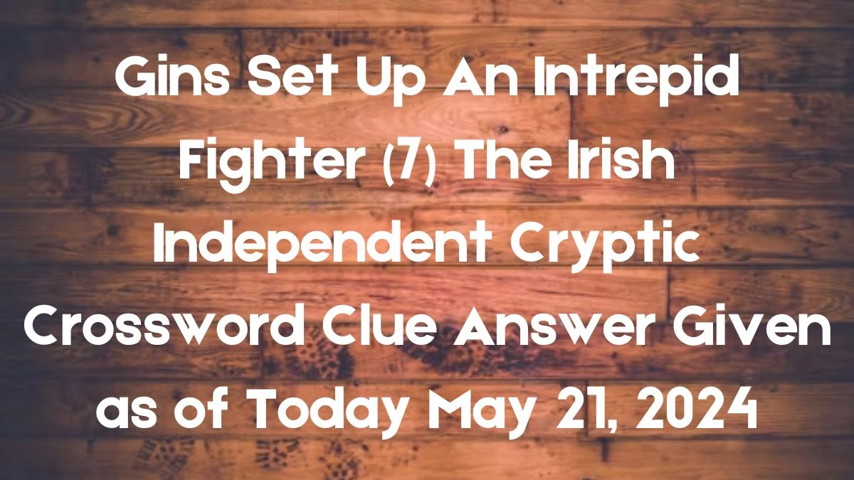 Gins Set Up An Intrepid Fighter (7) The Irish Independent Cryptic Crossword Clue Answer Given as of Today May 21, 2024