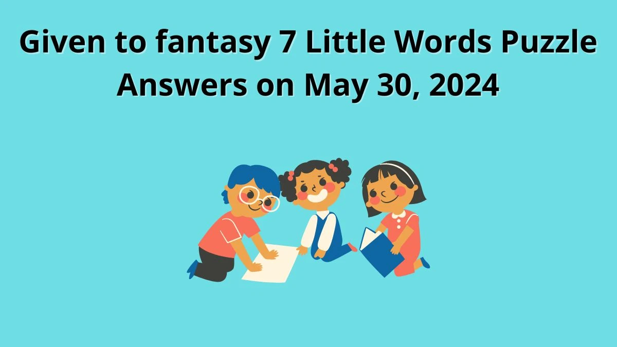 Given to fantasy 7 Little Words Puzzle Answers on May 30, 2024