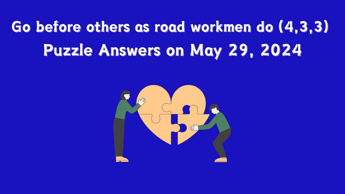 Go before others as road workmen do (4,3,3) Puzzle Answers on May 29, 2024