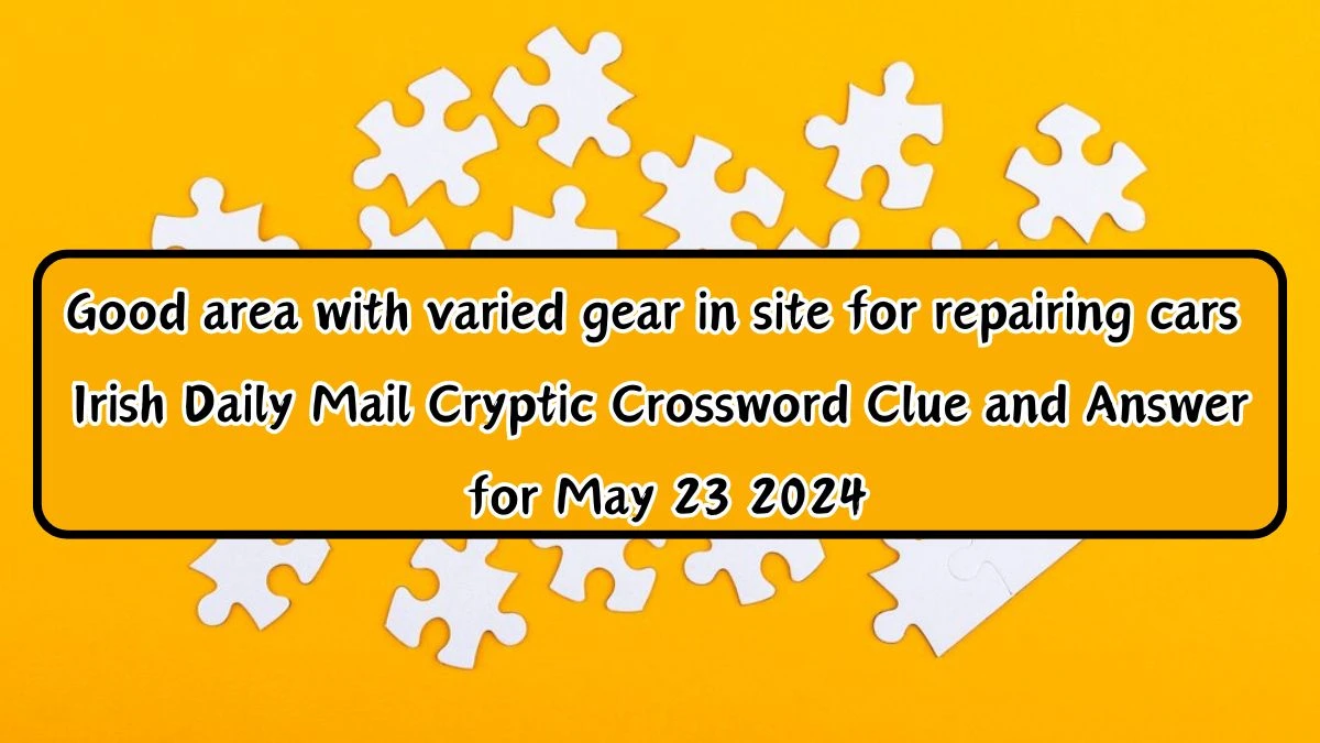 Good area with varied gear in site for repairing cars Crossword Clue and Answer for May 23 2024