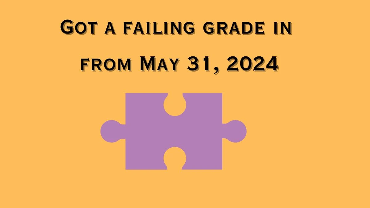 Got a failing grade in from May 31, 2024