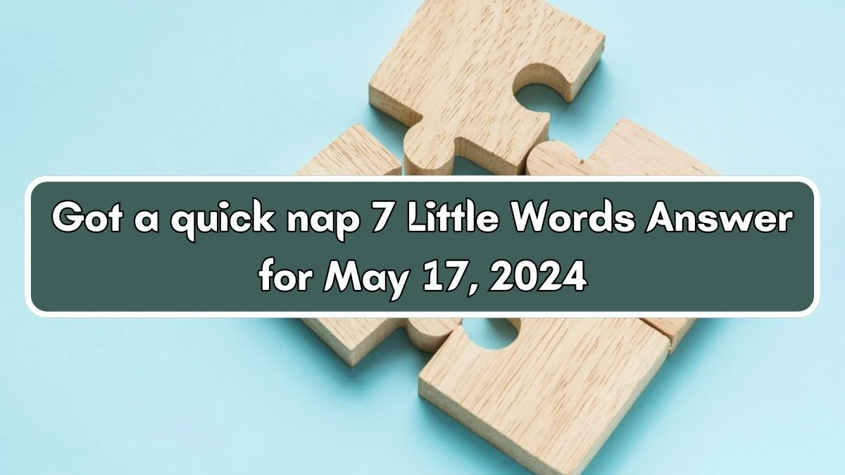 Got a quick nap 7 Little Words Answer for May 17, 2024