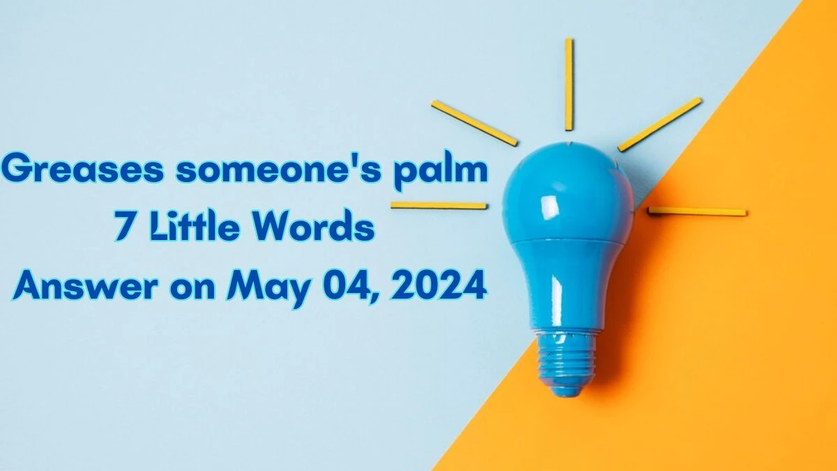 Greases someone's palm 7 Little Words Answer on May 04, 2024