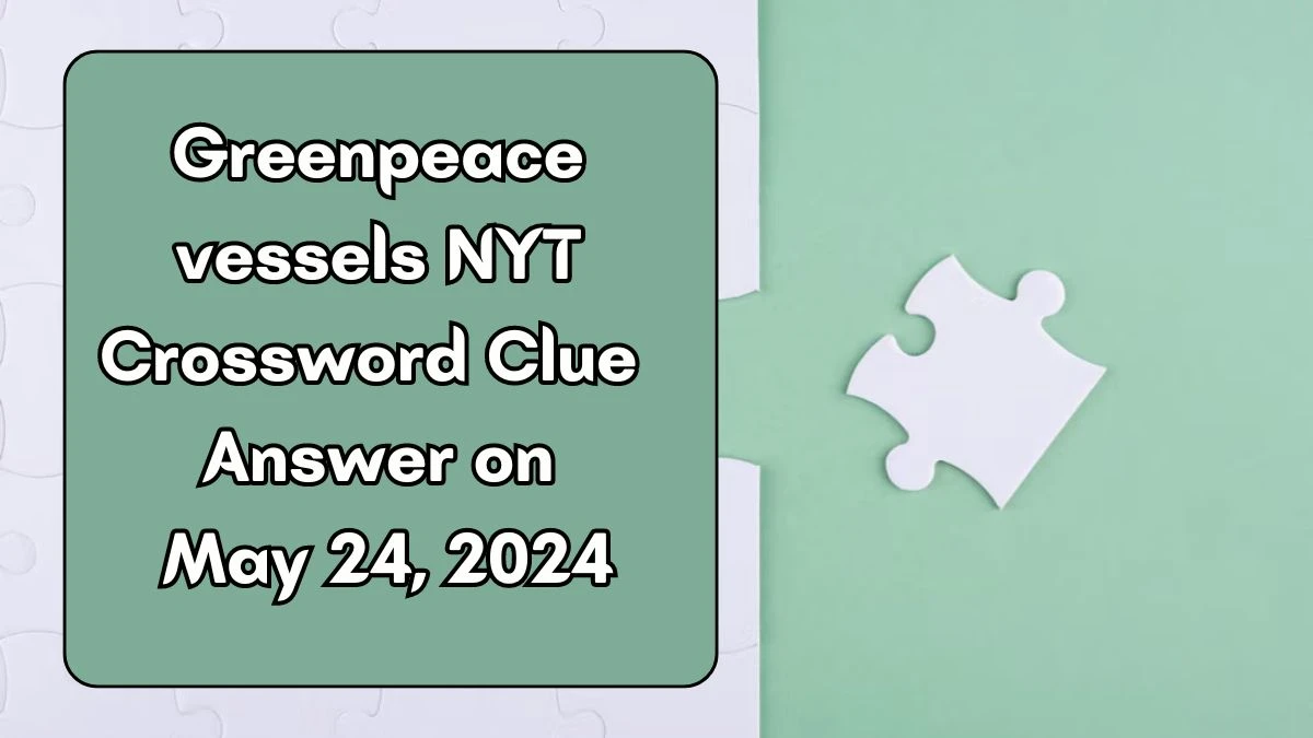 Greenpeace vessels NYT Crossword Clue Answer on May 24 2024 News