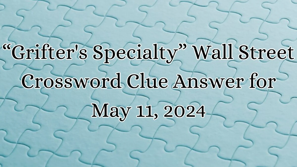 “Grifter's Specialty” Wall Street Crossword Clue Answer for May 11, 2024