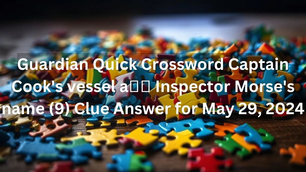 Guardian Quick Crossword Captain Cook's vessel a Inspector Morse's name (9) Clue Answer for May 29, 2024