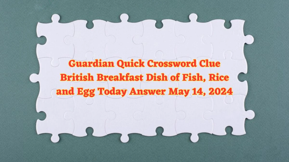 Guardian Quick Crossword Clue British Breakfast Dish of Fish, Rice and Egg Today Answer May 14, 2024