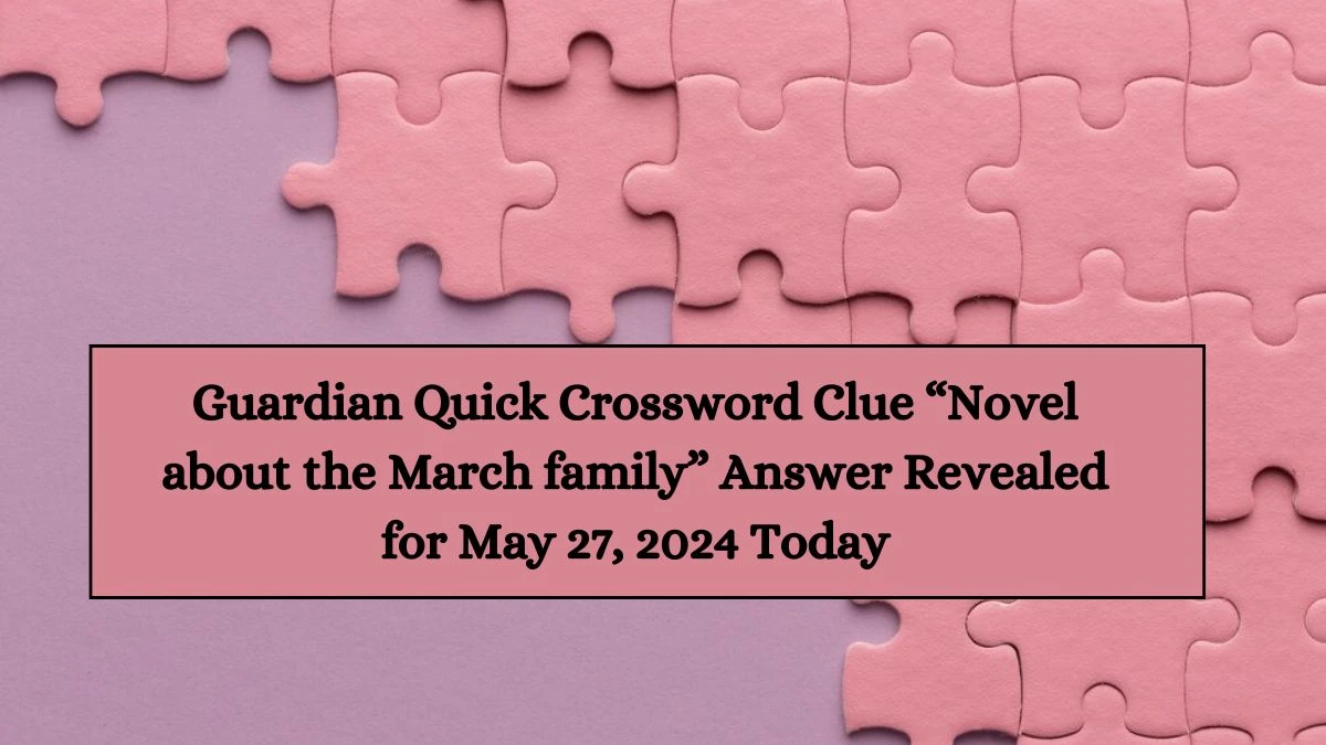 Guardian Quick Crossword Clue “Novel about the March family” Answer Revealed for May 27, 2024 Today