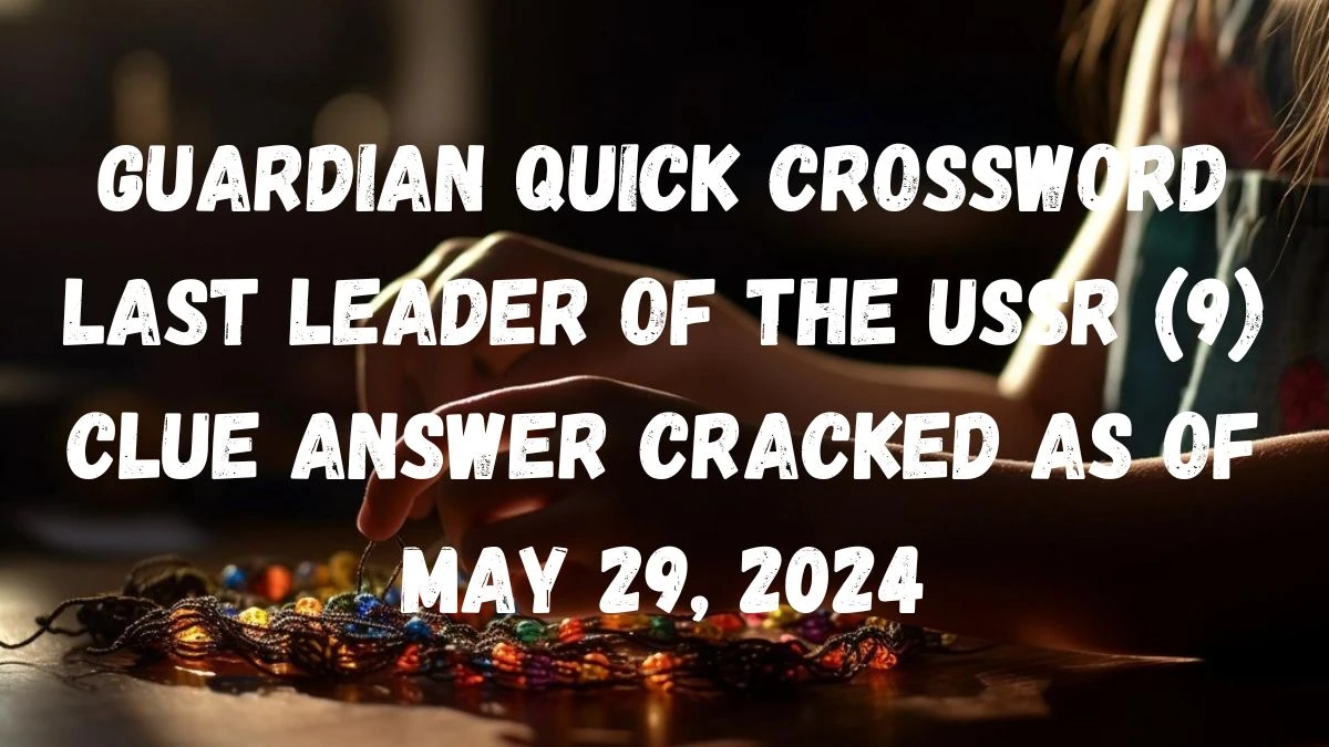 Guardian Quick Crossword Last leader of the USSR (9) Clue Answer Cracked as of May 29, 2024
