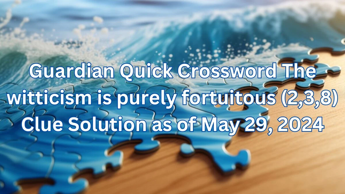 Guardian Quick Crossword The witticism is purely fortuitous (2,3,8) Clue Solution as of May 29, 2024