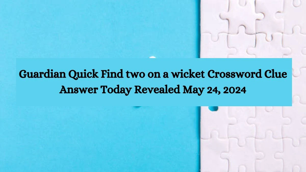 Guardian Quick Find two on a wicket Crossword Clue Answer Today Revealed May 24, 2024