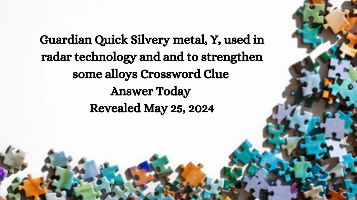 Guardian Quick Silvery metal, Y, used in radar technology and and to strengthen some alloys Crossword Clue Answer Today Revealed May 25, 2024