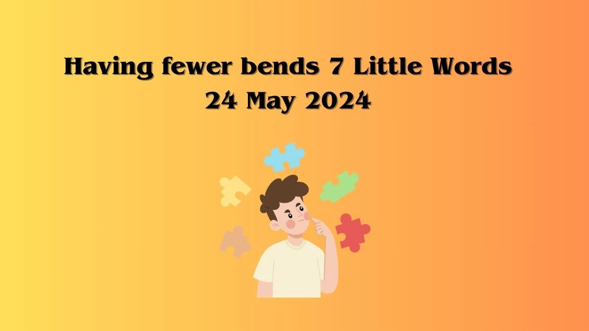 Having fewer bends 7 Little Words 24 May 2024