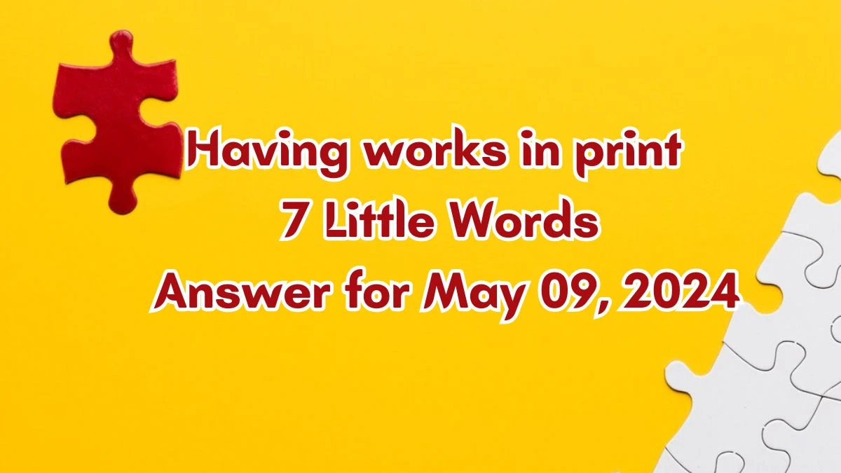 Having works in print 7 Little Words Answer for May 09, 2024