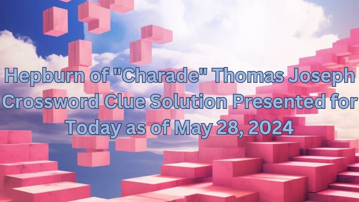 Hepburn of Charade Thomas Joseph Crossword Clue Solution Presented for Today as of May 28, 2024