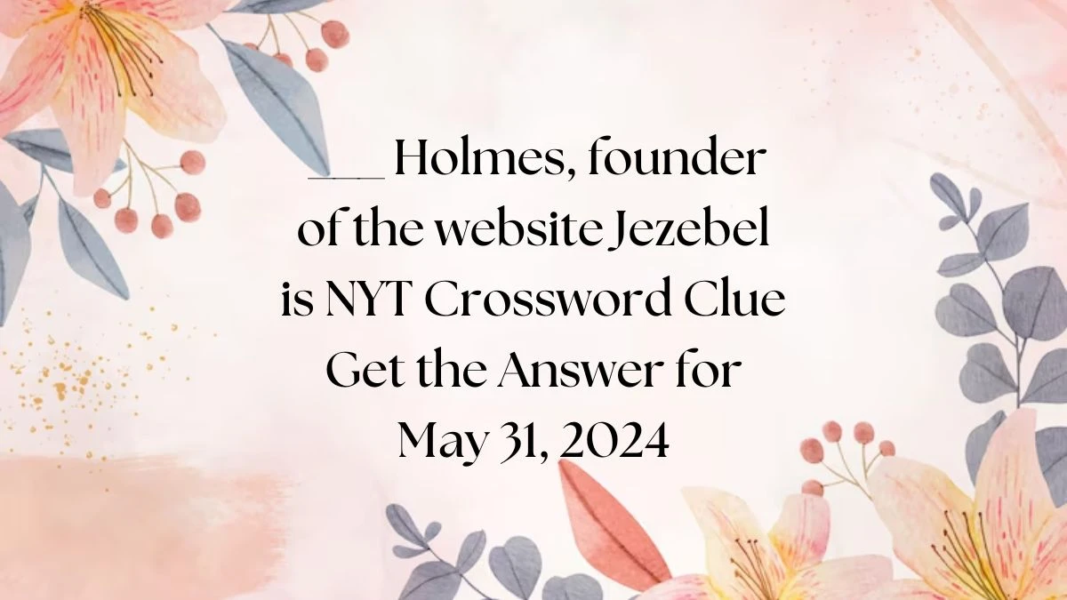 ___ Holmes, founder of the website Jezebel is NYT Crossword Clue Get the Answer for May 31, 2024