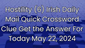 Hostility (6) Irish Daily Mail Quick Crossword Clue Get the Answer For Today May 22, 2024