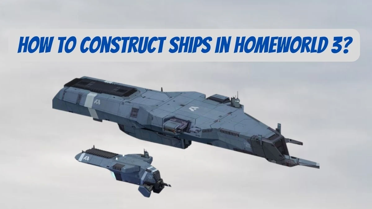 How to Construct Ships in Homeworld 3?