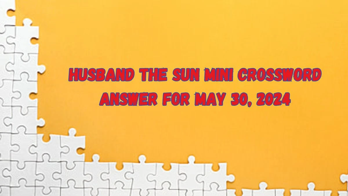 Husband The Sun Mini Crossword Answer for May 30 2024 News