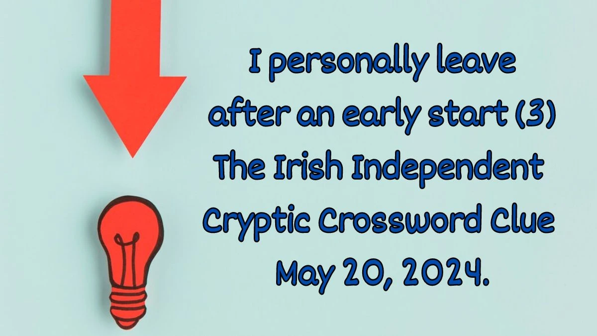 I personally leave after an early start (3) The Irish Independent Cryptic Crossword Clue as on May 20, 2024.