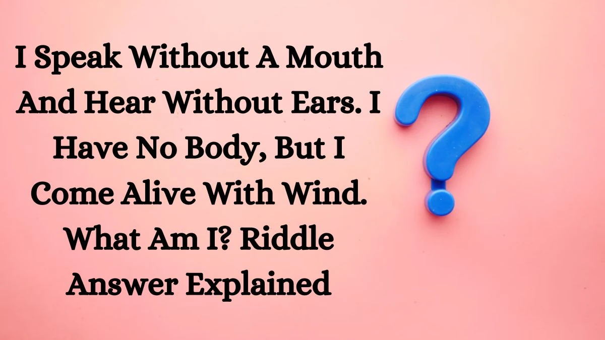 I Speak Without A Mouth And Hear Without Ears. I Have No Body, But I Come Alive With Wind. What Am I? Riddle Answer Explained