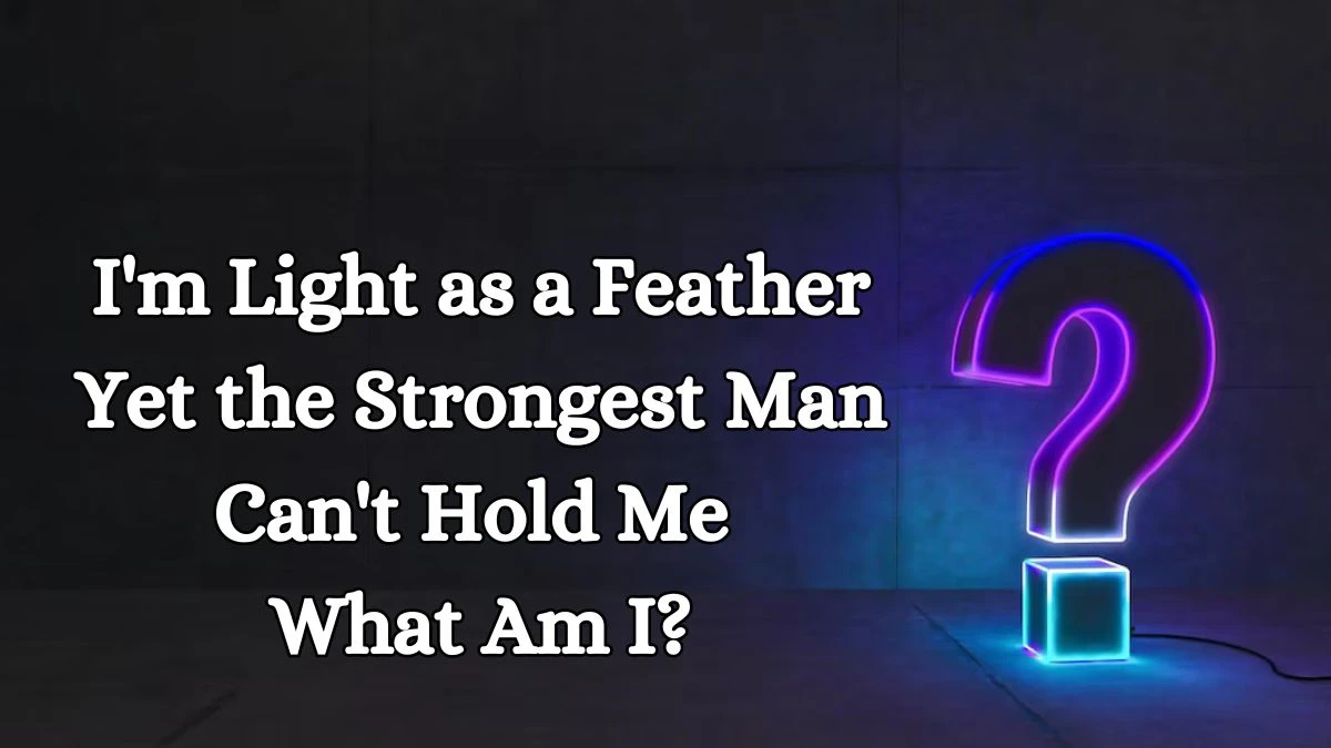 I'm Light as a Feather Yet the Strongest Man Can't Hold Me What Am I? Answer Explained