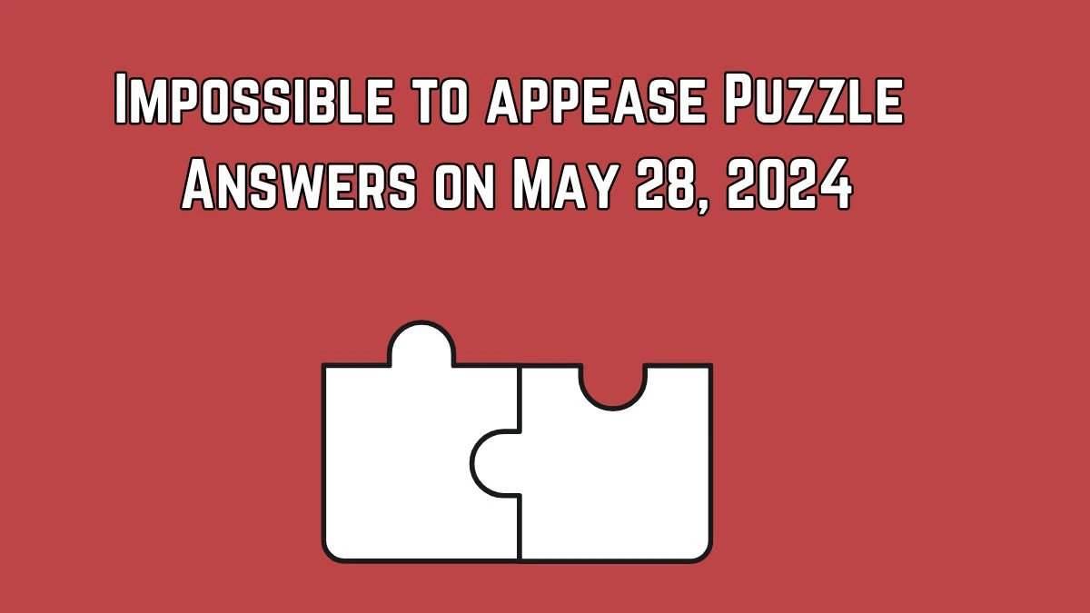 Impossible to appease Puzzle Answers on May 28, 2024