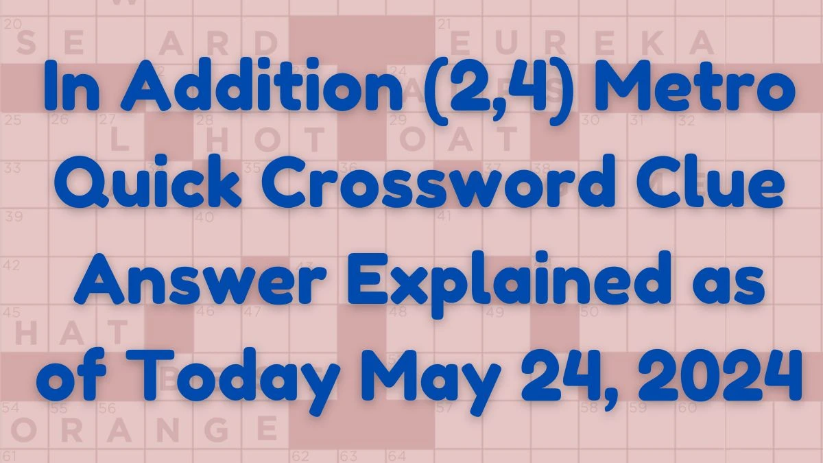 In Addition (2,4) Metro Quick Crossword Clue Answer Explained as of Today May 24, 2024