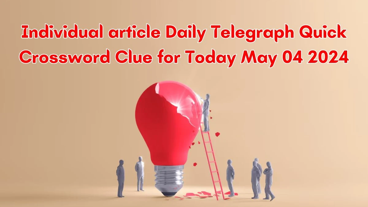Individual article Daily Telegraph Quick Crossword Clue for Today May 04 2024 Check Answers Here