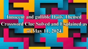 Innocent and gullible Daily Themed Crossword Clue Solved and Explained as of May 11, 2024