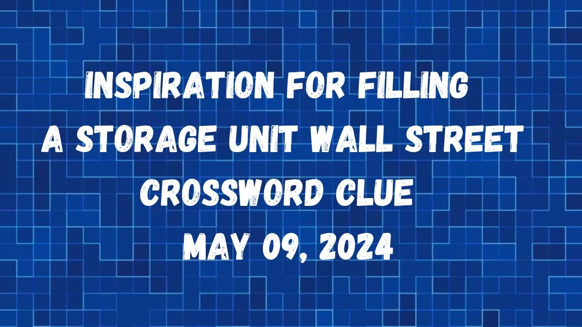 Inspiration for filling a storage unit Wall Street Crossword Clue as of May 09, 2024