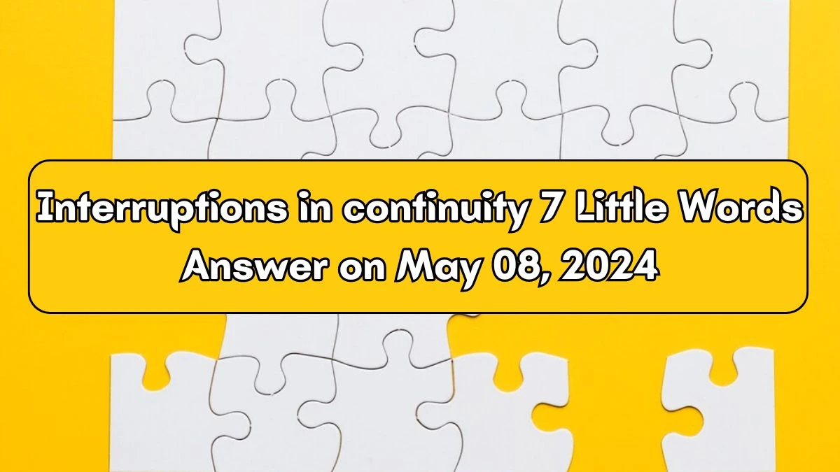 Interruptions in continuity 7 Little Words Answer on May 08, 2024