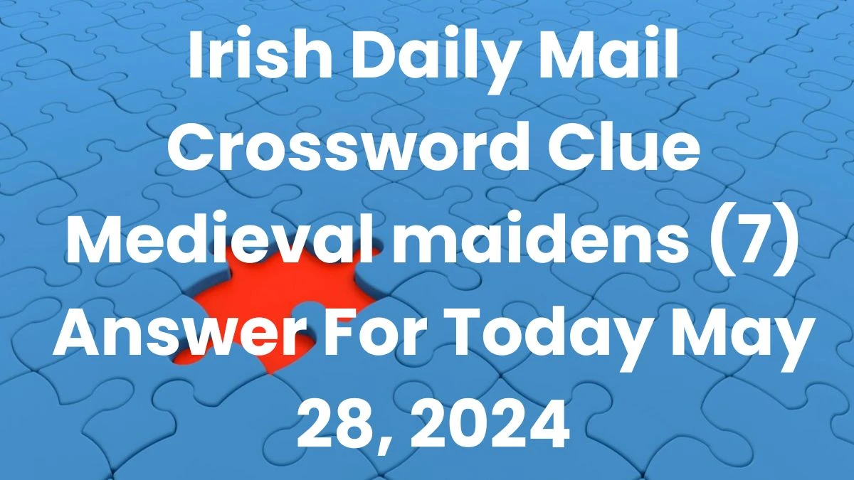 Irish Daily Mail Crossword Clue Medieval maidens (7) Answer For Today May 28, 2024