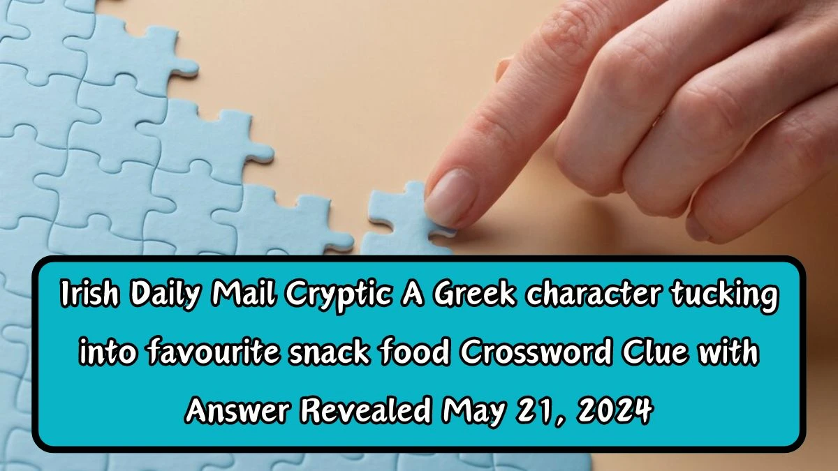 Irish Daily Mail Cryptic A Greek character tucking into favourite snack food Crossword Clue with Answer Revealed May 21, 2024