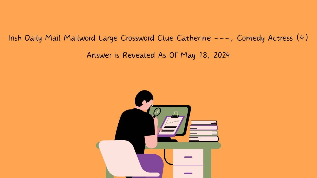 Irish Daily Mail Mailword Large Crossword Clue Catherine ---, Comedy Actress (4) Answer is Revealed As Of May 18, 2024