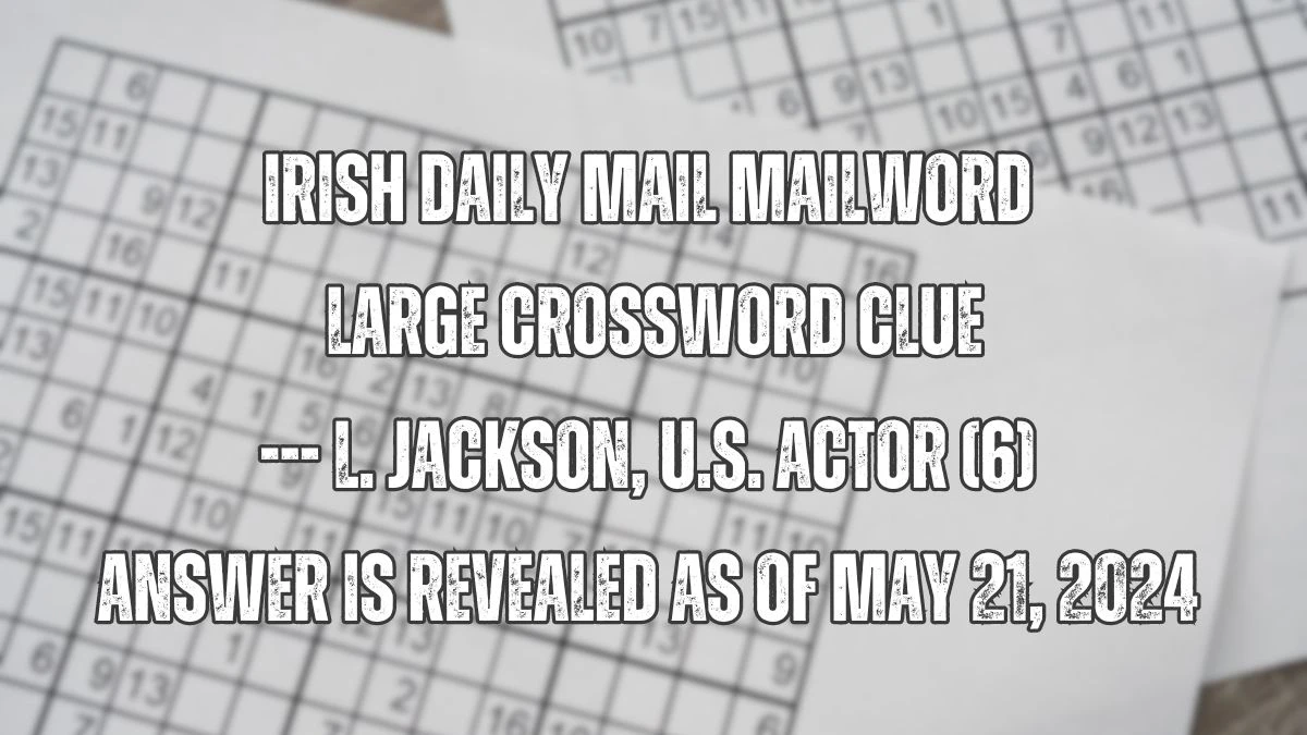 Irish Daily Mail Mailword Large Crossword Clue --- L. Jackson, U.S. actor (6) Answer is Revealed as of May 21, 2024