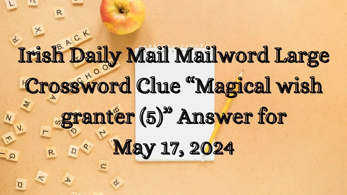 Irish Daily Mail Mailword Large Crossword Clue “Magical wish granter (5)” Answer for May 17, 2024