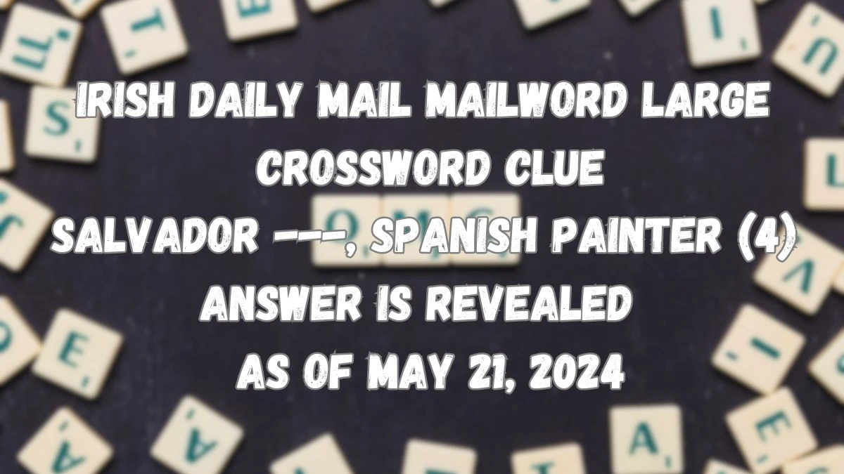 Irish Daily Mail Mailword Large Crossword Clue Salvador ---, Spanish painter (4) Answer is Revealed  as of May 21, 2024