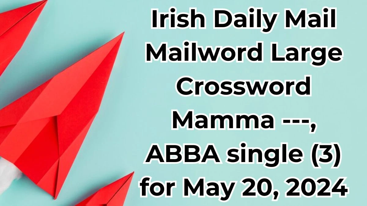Irish Daily Mail Mailword Large Crossword Mamma ---, ABBA single (3) Clues and Answers Solved May 20, 2024