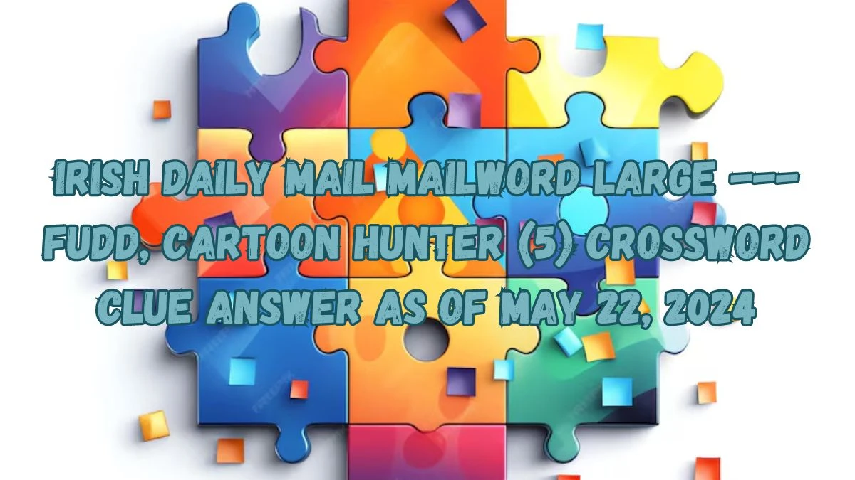Irish Daily Mail Mailword Large --- Fudd, cartoon hunter (5) Crossword Clue Answer as of May 22, 2024