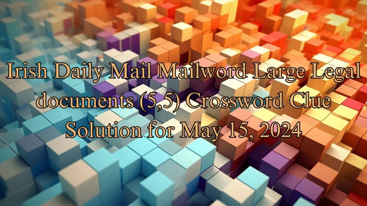 Irish Daily Mail Mailword Large Legal documents (5,5) Crossword Clue Solution for May 15, 2024