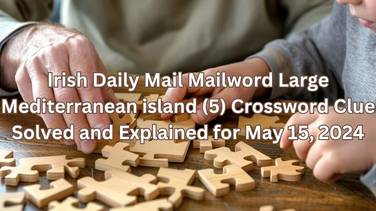 Irish Daily Mail Mailword Large Mediterranean island (5) Crossword Clue Solved and Explained for May 15, 2024