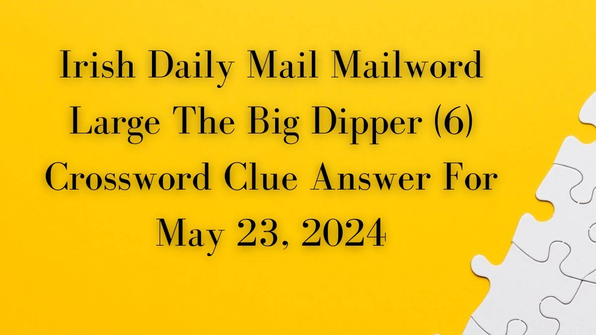 Irish Daily Mail Mailword Large The Big Dipper (6) Crossword Clue Answer For May 23, 2024